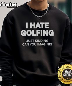 Premium 'I Hate Golfing Just Kidding Can You Imagine' sweatshirt featuring a fun, playful design for golf lovers.
