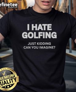 Alt Text: Premium I Hate Golfing Just Kidding Can You Imagine T-Shirt design featuring playful text and a casual style.