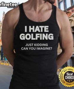 Premium 'I Hate Golfing Just Kidding Can You Imagine' tank top, perfect for golf lovers with a sense of humor.