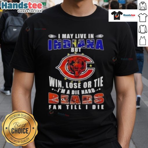 Alt Text: Premium I May Live In Indiana But Win Lose Or Tie I'm A Die Hard Chicago Bears Fan Till I Die T-Shirt design.