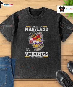 Premium washed T-shirt featuring 'I May Live In Maryland But I'm A Minnesota Vikings Fan Forever' design.