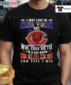 Alt Text: Premium Chicago Bears fan T-shirt - 'I May Live In New York But Win Lose Or Tie I'm A Die Hard Chicago Bears Fan'