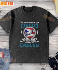Premium washed t-shirt featuring 'I May Live In Ohio But On Game Day My Heart Belongs To Philadelphia Eagles' design.