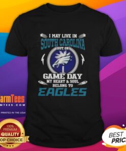 Alt Text: Premium I May Live In South Carolina But On Game Day My Heart And Soul Belongs To Philadelphia Eagles T-Shirt design.