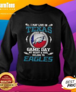 Premium sweatshirt featuring 'I May Live In Texas But On Game Day My Heart And Soul Belongs To Philadelphia Eagles' design.