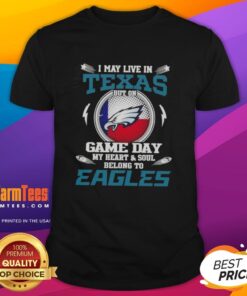 Alt Text: Premium I May Live In Texas But On Game Day My Heart And Soul Belongs To Philadelphia Eagles T-Shirt design