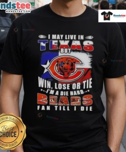 Premium T-shirt featuring 'I May Live In Texas But Win Lose Or Tie Im A Die Hard Chicago Bears Fan Till I Die' slogan.