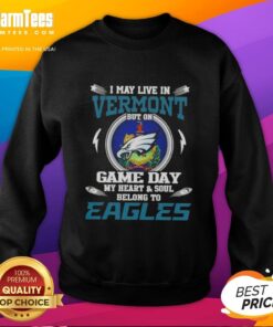 Premium I May Live in Vermont But On Game Day My Heart and Soul Belongs to Philadelphia Eagles Sweatshirt displayed.