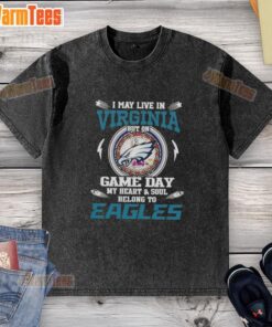 Premium washed t-shirt featuring 'I May Live In Virginia But On Game Day My Heart Belongs To Philadelphia Eagles' design.