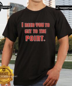 Alt Text: Premium I Need You To Get The Point T-Shirt featuring bold text design, perfect for casual wear and expressing personality.