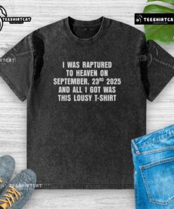 Premium washed t-shirt with 'I Was Raptured To Heaven On September 23, 2025' graphic design for unique apparel.