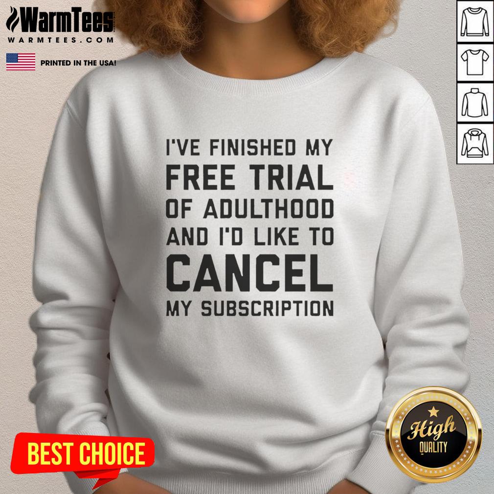 Premium I've Finished My Free Trial Of Adulthood And I’D Like To Cancel My Subscription Sweatshirt Premium sweatshirt featuring 'Finished my free trial of adulthood, cancel subscription' design for humor lovers.
