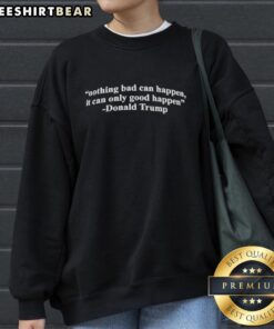 Alt Text: Premium 'Nothing Bad Can Happen, Only Good' Donald Trump sweatshirt featuring bold text and a stylish design.