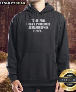 Premium 'To Be Fair, I Can't Pronounce Acetaminophen Either' hoodie in stylish design, perfect for casual wear.