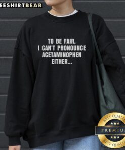 Premium 'To Be Fair, I Can't Pronounce Acetaminophen Either' sweatshirt, featuring a humorous text design for casual wear.