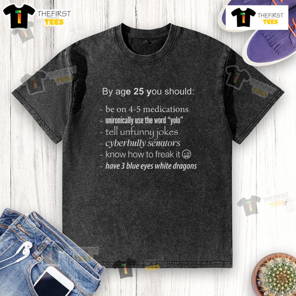Pretty By Age 25 You Should Meme Sarcastic Humor Blue Eyes White Dragon Washed T-Shirt Funny meme shirt featuring sarcastic humor and a blue-eyed dragon design, perfect for ages 25 and up.
