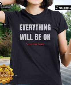 Pretty Everything Will Be Ok Coz I'm Here Ladies Tee featuring a cheerful design and vibrant colors for a positive vibe.