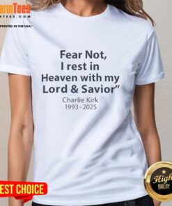 Pretty Fear Not I Rest In Heaven with My Lord and Savior Charlie Kirk 1993-2025 Ladies Tee, showcasing a heartfelt tribute.