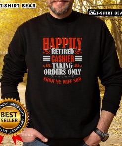 Funny sweatshirt for retirees: 'Taking Orders Only From My Wife Now' - perfect gift for a happily retired cashier.