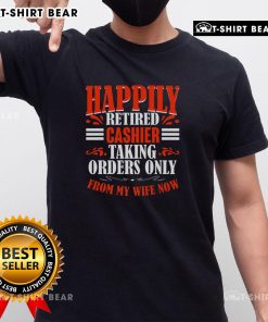 Alt Text: Funny 'Pretty Happily Retired Cashier' T-Shirt, featuring a humorous design about taking orders only from my wife.