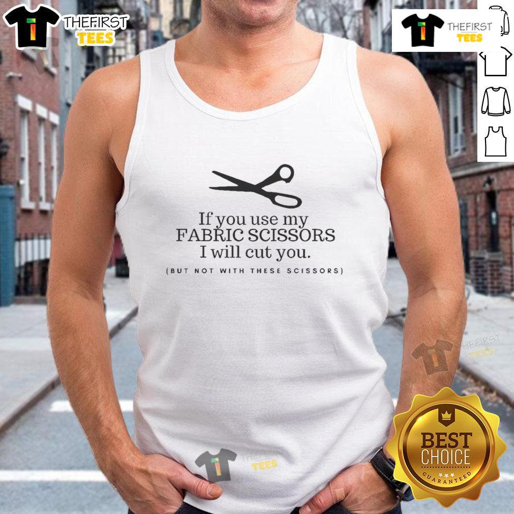 Pretty If You Use My Fabric Scissors I Will Cut You But Not With These Scissors Tank Top Funny tank top design featuring 'Pretty-If-You-Use-My-Fabric-Scissors-I-Will-Cut-You' text, perfect for sewing enthusiasts.