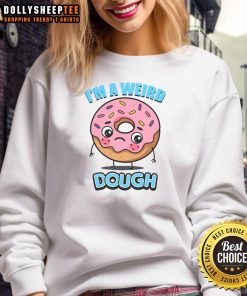 Pretty I'm A Weird Dough Sweatshirt featuring a quirky design, perfect for casual wear and expressing unique personality.