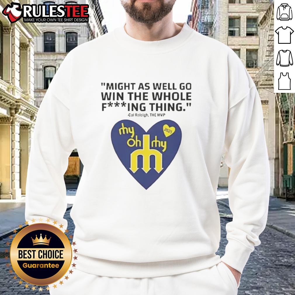 Pretty Might As Well Go Win The Whole Fucking Thing Cal Raleigh Sweatshirt Cal Raleigh sweatshirt featuring bold text 'Might As Well Go Win The Whole Thing' in a stylish design.