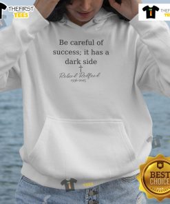 Pretty Robert Redford memorial hoodie featuring 'Be Careful of Success, It Has a Dark Side' quote, 1936-2025.