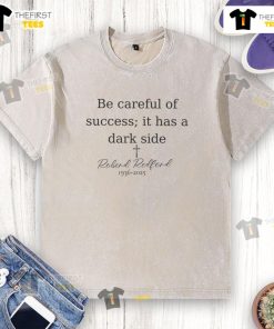 Memorial washed t-shirt featuring Robert Redford quote 'Be Careful Of Success, It Has A Dark Side' 1936-2025.