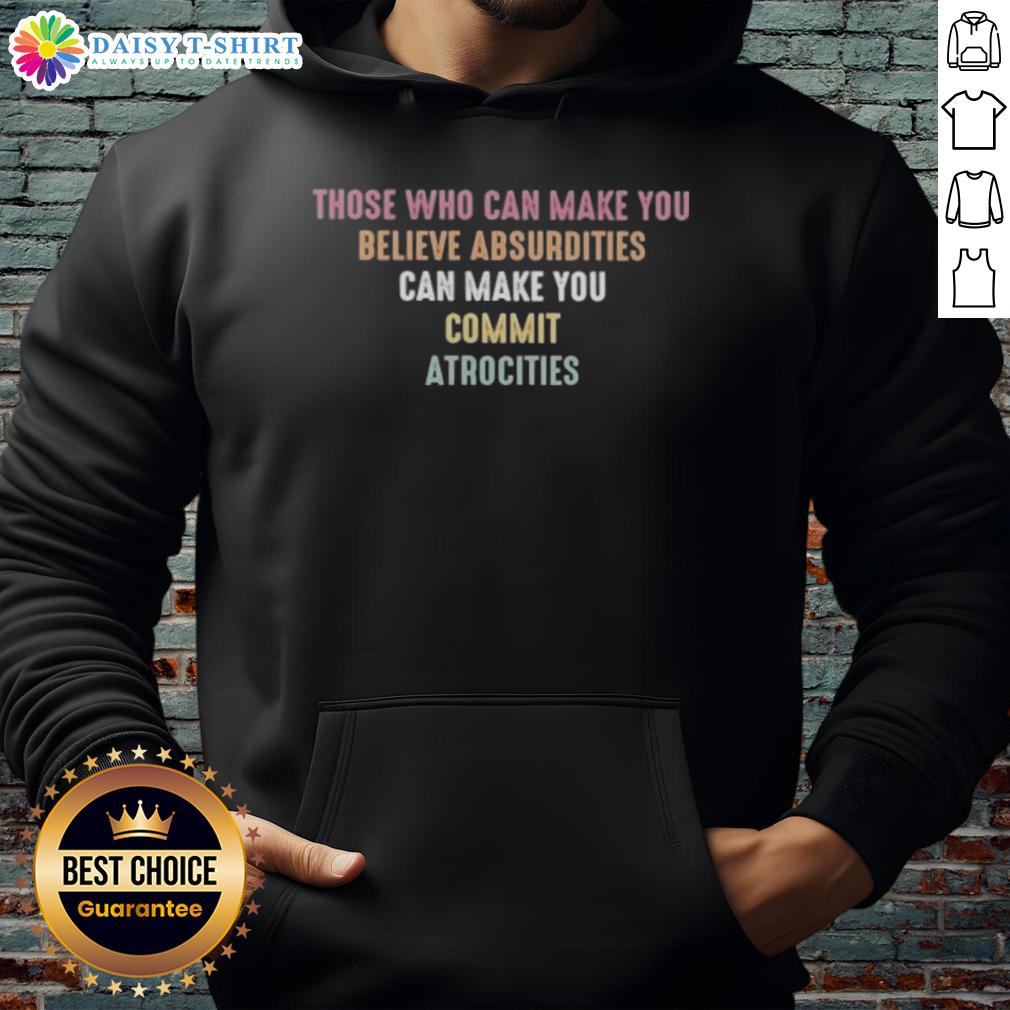 Pretty Those Who Can Make You Believe Absurdities Can Make You Commit Atrocities Hoodie Pretty hoodie featuring the quote 'Those Who Can Make You Believe Absurdities Can Make You Commit Atrocities'.