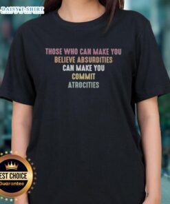 Pretty ladies tee featuring the quote 'Those Who Can Make You Believe Absurdities Can Make You Commit Atrocities'.