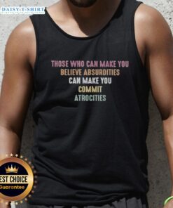 Trendy tank top featuring the quote 'Those Who Can Make You Believe Absurdities Can Make You Commit Atrocities'.