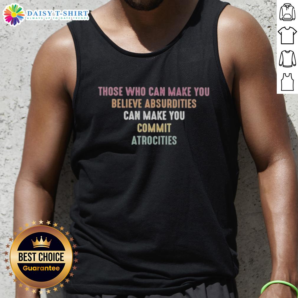 Pretty Those Who Can Make You Believe Absurdities Can Make You Commit Atrocities Tank Top Trendy tank top featuring the quote 'Those Who Can Make You Believe Absurdities Can Make You Commit Atrocities'.