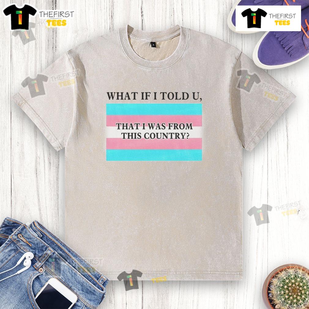 Pretty What If I Told U That I Was From This Country Pride Flag Lgbtq Washed T-Shirt Pride flag design on a washed t-shirt with the text 'What If I Told U That I Was From This Country' for LGBTQ+ awareness.