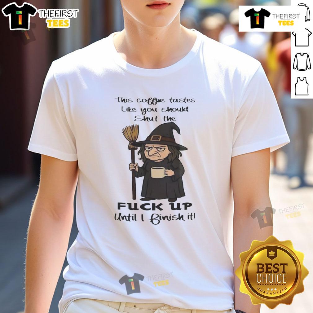 Pretty Witch This Coffee Tastes Like You Should Shut The Fuck Up Until I Finish It T-Shirt Alt Text: Pretty Witch T-Shirt: 'This Coffee Tastes Like You Should Shut The Fuck Up Until I Finish It' design