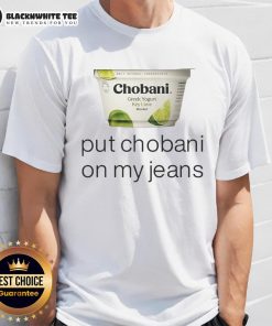 Alt Text: Top Chobani Put Chobani On My Jeans T-Shirt featuring a trendy design for yogurt lovers and fashion enthusiasts.