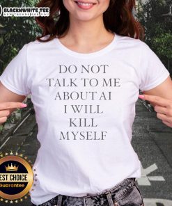 Top Do Not Talk To Me About AI I Will Kill Myself Ladies Tee shirt design featuring bold text on a stylish tee.