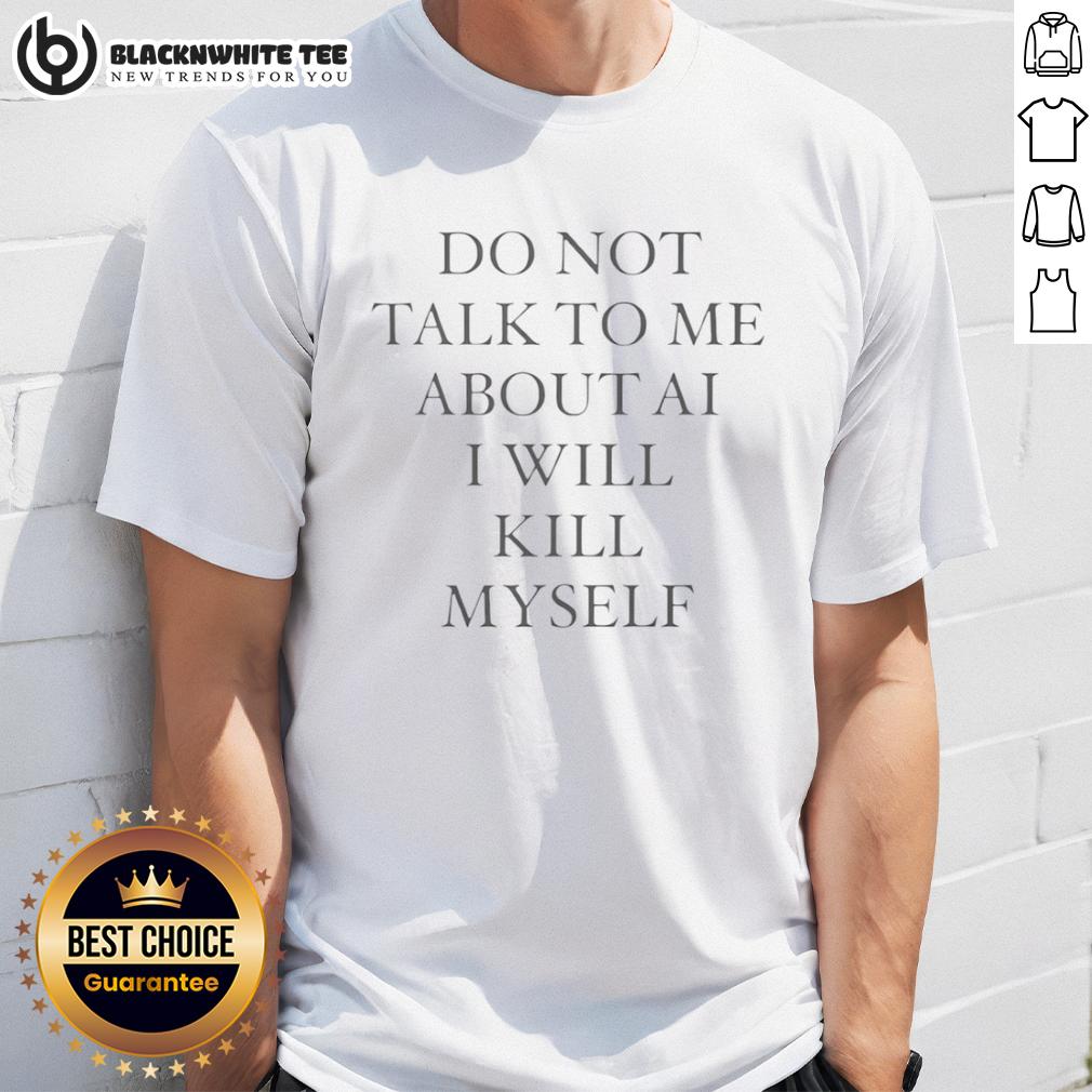 Top Do Not Talk To Me About Ai I Will Kill Myself T Shirt Top Do Not Talk To Me About Ai I Will Kill Myself T-Shirt featuring bold text on a casual black tee design.
