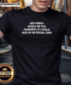 Top God Knew I Would Be Too Powerful If I Could Pick Up On Social Cues T-Shirt design featuring a humorous quote.