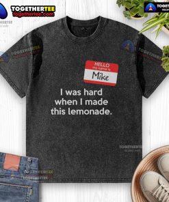 Top Hello My Name Is Mike I Was Hard When I Made This Lemonade washed t-shirt design featuring vibrant graphics.