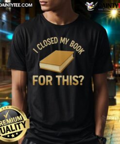 Funny 'I Closed My Book For This' t-shirt design featuring playful typography and a book illustration, perfect for readers.