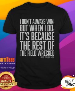 Alt Text: Top I Don't Always Win But When I Do It's Because The Rest Of The Field Wrecked T-Shirt design featuring humorous quote.