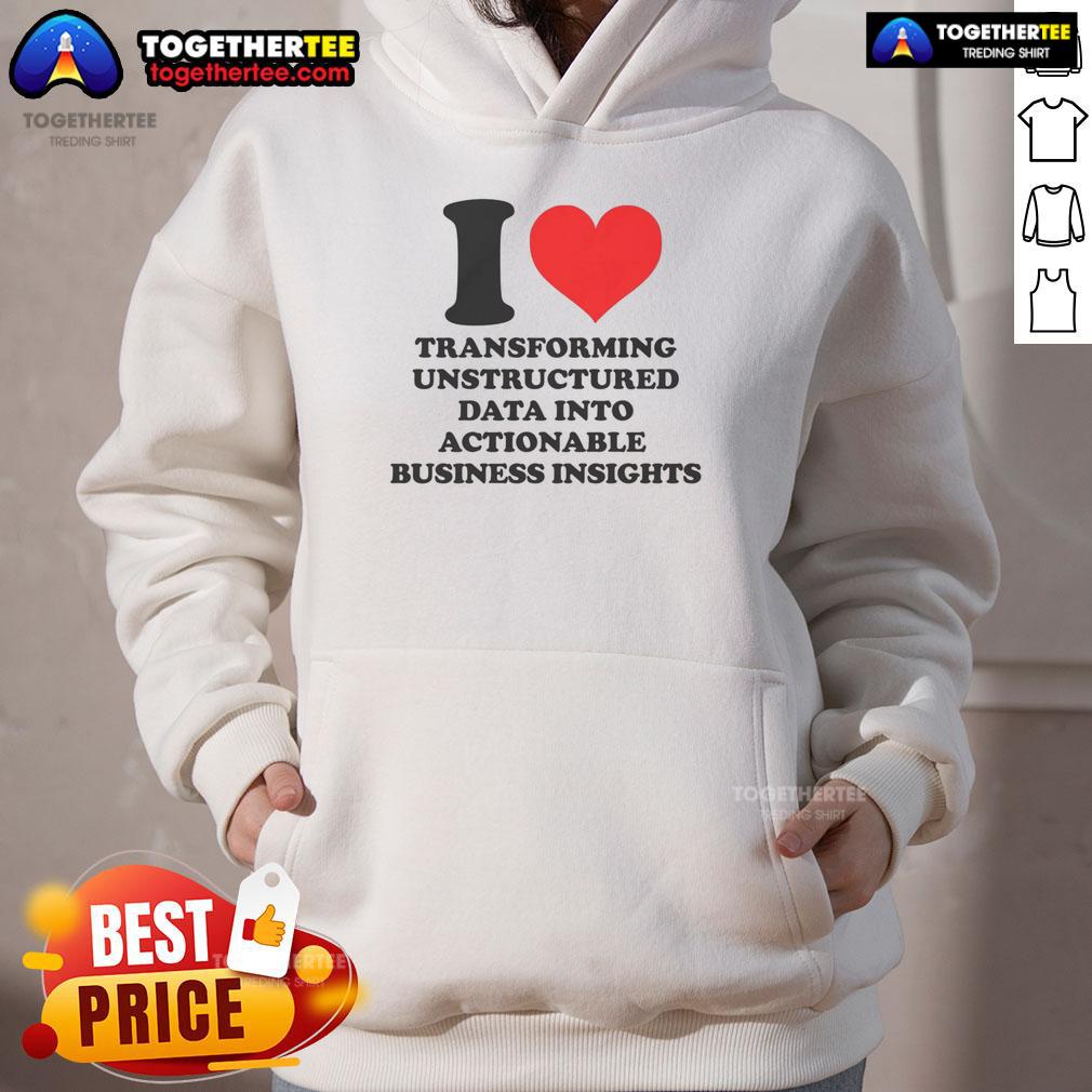 Top I Love Transforming Unstructured Data Into Actionable Business Insights Hoodie