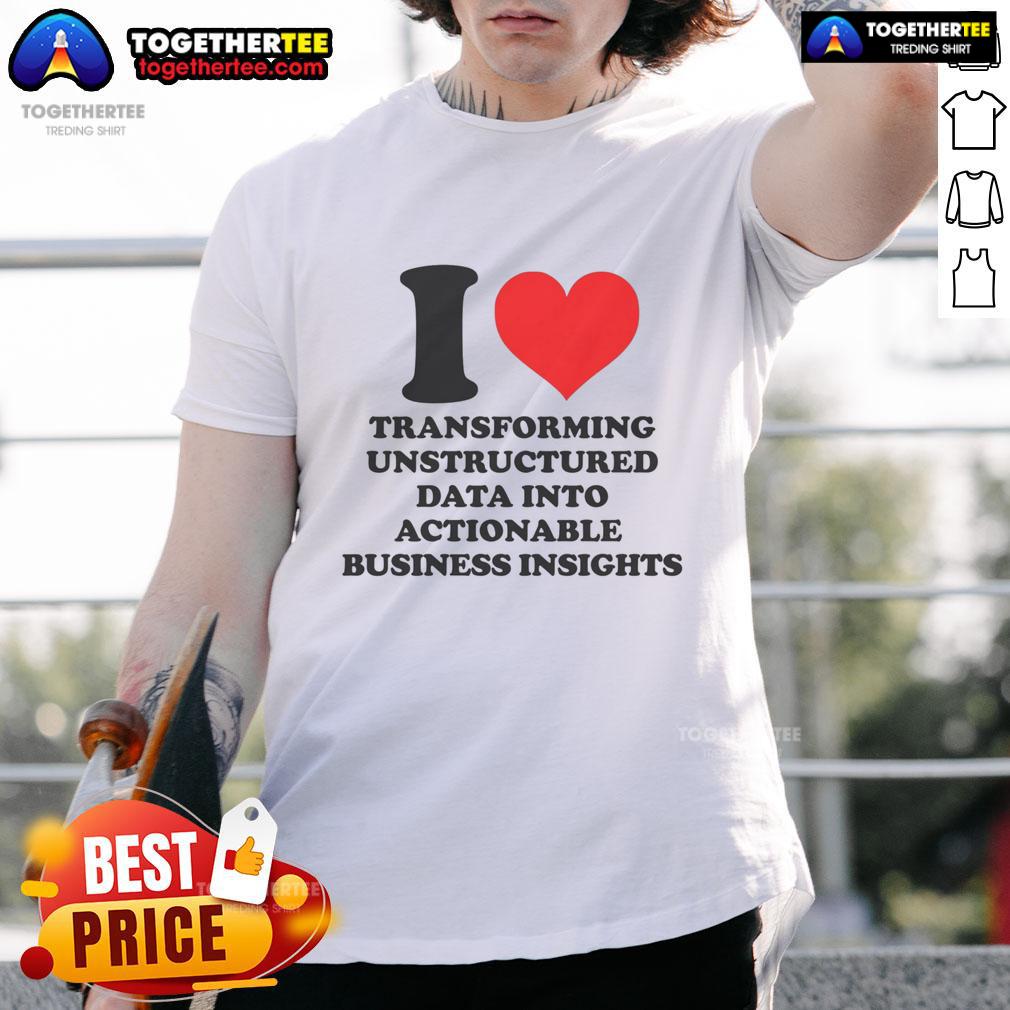 Top I Love Transforming Unstructured Data Into Actionable Business Insights T-Shirt Top I Love Transforming Unstructured Data Into Actionable Business Insights T-Shirt