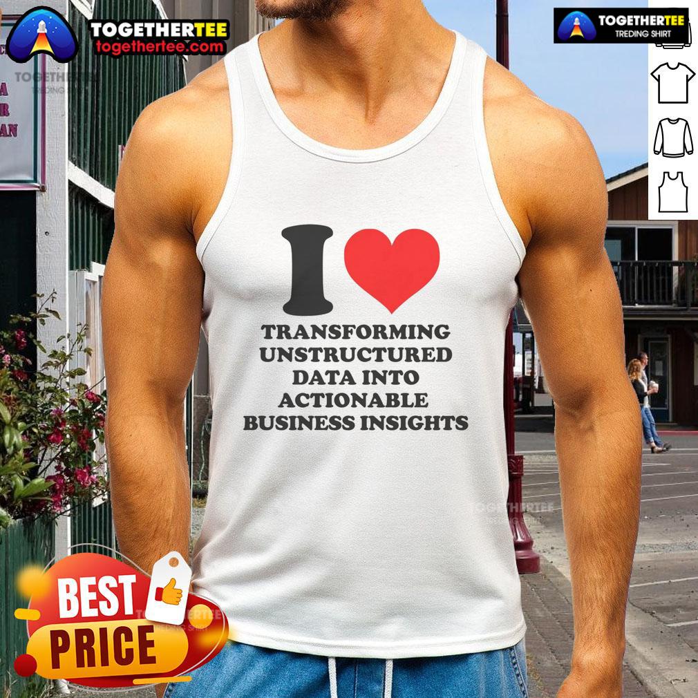 Top I Love Transforming Unstructured Data Into Actionable Business Insights Tank Top