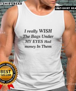 Trendy tank top featuring the phrase 'I Wish The Bags Under My Eyes Had Money In Them' for a humorous fashion statement.