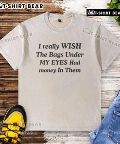 Funny 'I Wish The Bags Under My Eyes Had Money In Them' washed t-shirt design, perfect for humor and casual wear.