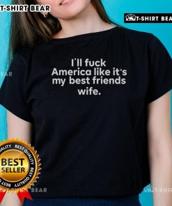 Top Ill Fuck America Like It's My Best Friend's Wife Ladies Tee in stylish design, perfect for bold statement fashion.