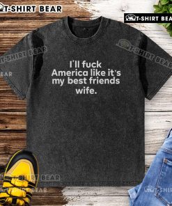 Top Ill Fuck America Like It's My Best Friend's Wife T-Shirt design showcasing bold graphic and humorous text.