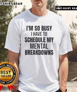 Alt Text: Top I'm So Busy I Have To Schedule My Mental Breakdown T-Shirt featuring humorous text design on a casual tee.